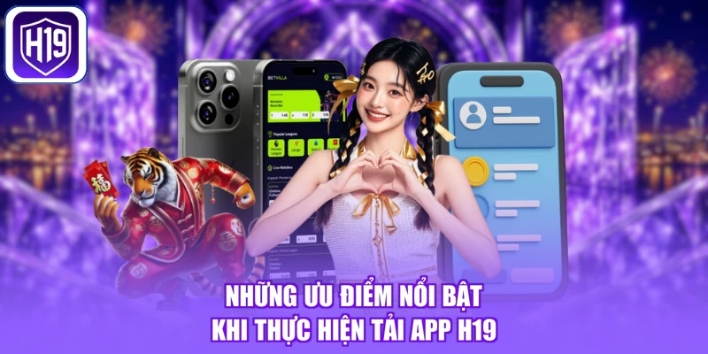 Những ưu điểm nổi bật khi thực hiện tải app H19